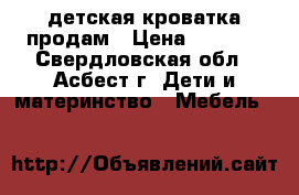 детская кроватка продам › Цена ­ 2 000 - Свердловская обл., Асбест г. Дети и материнство » Мебель   